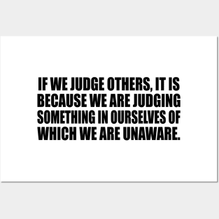 If we judge others, it is because we are judging something in ourselves of which we are unaware Posters and Art